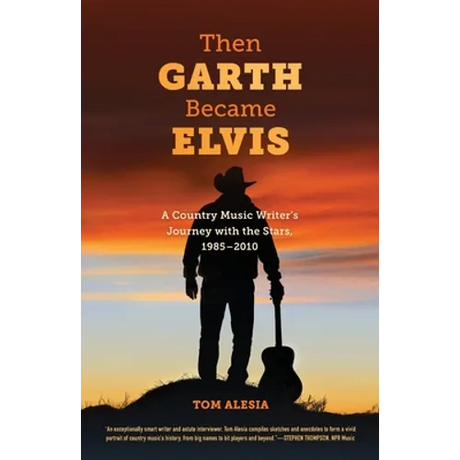 Then Garth Became Elvis: A Country Music Writer's Journey with the Stars, 1985-2010