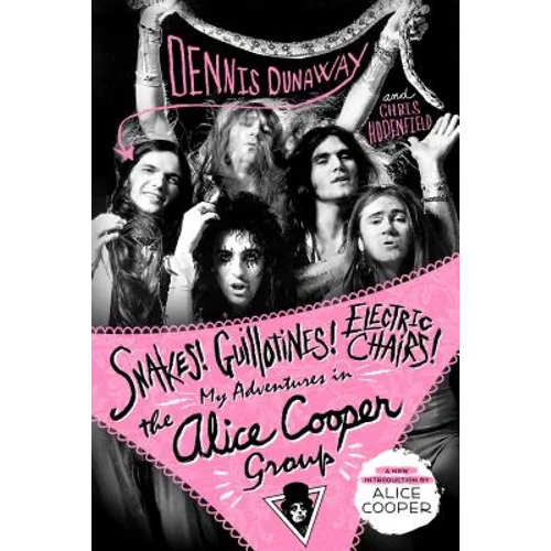 Snakes! Guillotines! Electric Chairs!: My Adventures in the Alice Cooper Group