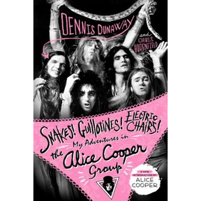 Snakes! Guillotines! Electric Chairs!: My Adventures in the Alice Cooper Group