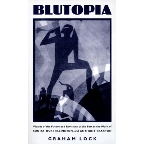 Blutopia: Visions of the Future and Revisions of the Past in the Work of Sun Ra, Duke Ellington, and Anthony Braxton