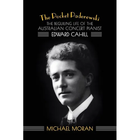 The Pocket Paderewski: The Beguiling Life of the Australian Concert Pianist Edward Cahill