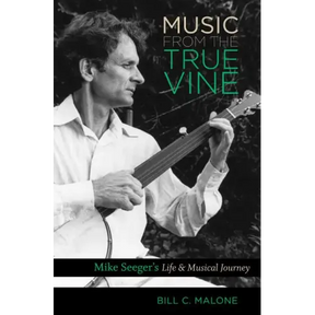 Music from the True Vine: Mike Seeger's Life and Musical Journey