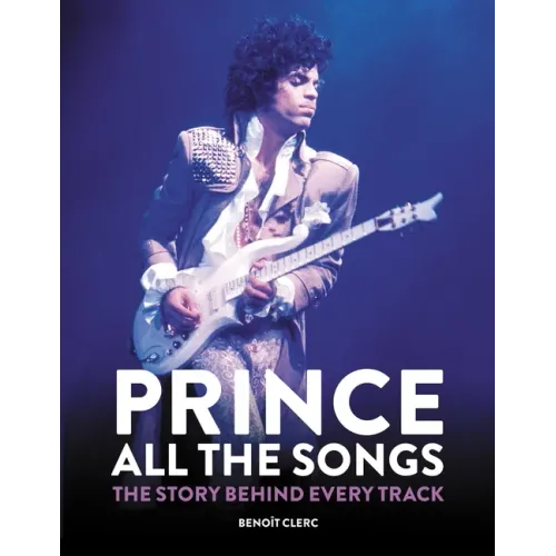 Prince: All the Songs: The Story Behind Every Track