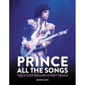 Prince: All the Songs: The Story Behind Every Track