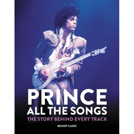 Prince: All the Songs: The Story Behind Every Track