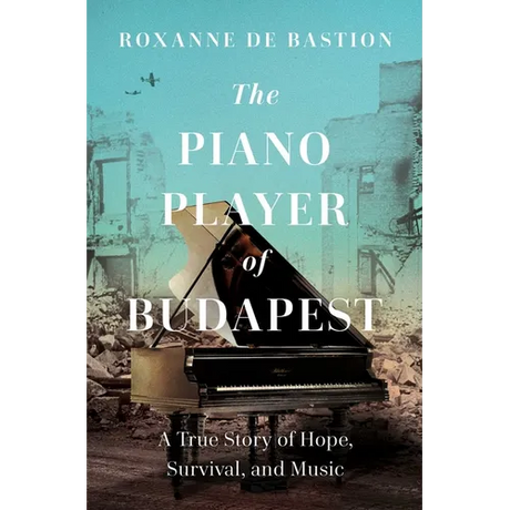 The Piano Player of Budapest: A True Story of Survival, Hope, and Music