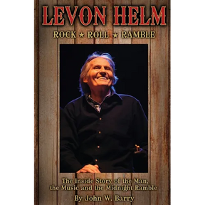 Levon Helm: Rock, Roll & Ramble-The Inside Story of the Man, the Music and the Midnight Ramble