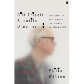 Bill Frisell, Beautiful Dreamer: The Guitarist Who Changed the Sound of American Music