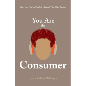 You Are the Consumer: Chart Your Path and Lead the Way in the New Music Business