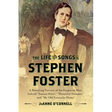 The Life and Songs of Stephen Foster: A Revealing Portrait of the Forgotten Man Behind "Swanee River," "Beautiful Dreamer," and "My Old Kentucky Home"