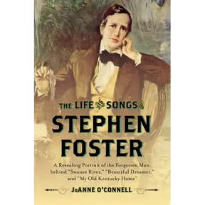 The Life and Songs of Stephen Foster: A Revealing Portrait of the Forgotten Man Behind "Swanee River," "Beautiful Dreamer," and "My Old Kentucky Home"