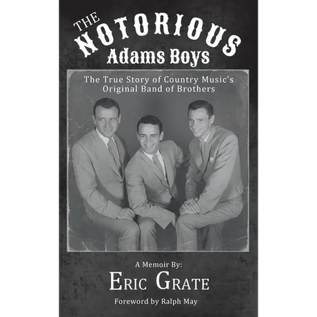 The Notorious Adams Boys: The True Story of Country Music's Original Band of Brothers