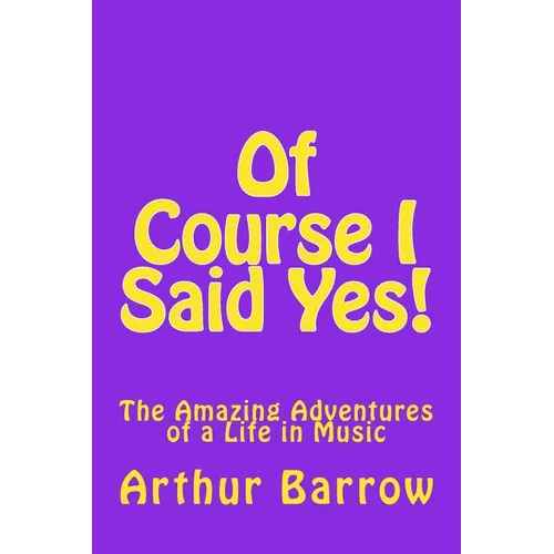 Of Course I Said Yes!: The Amazing Adventures of a Life in Music