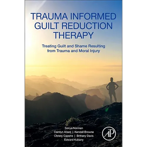 Trauma Informed Guilt Reduction Therapy: Treating Guilt and Shame Resulting from Trauma and Moral Injury
