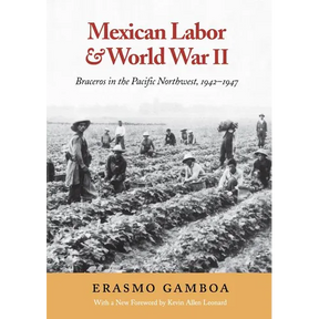 Mexican Labor and World War II: Braceros in the Pacific Northwest, 1942-1947