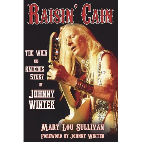 Raisin' Cain: The Wild and Raucous Story of Johnny Winter