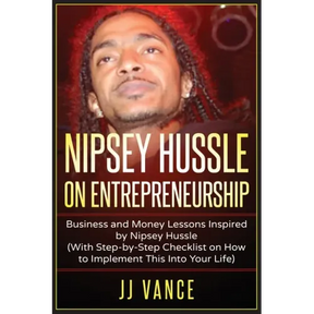 Nipsey Hussle on Entrepreneurship: Business and Money Lessons Inspired by Nipsey Hussle (With Step by Step Checklist on How to Implement This into You