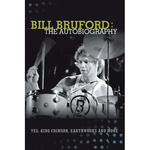 Bill Bruford: The Autobiography. Yes, King Crimson, Earthworks and More.