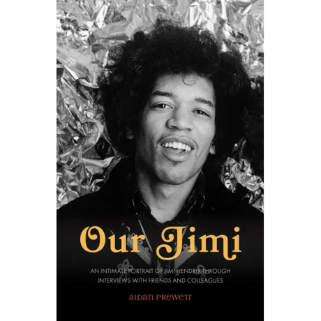 Our Jimi: An Intimate Portrait of Jimi Hendrix through Interviews with Friends and Colleagues