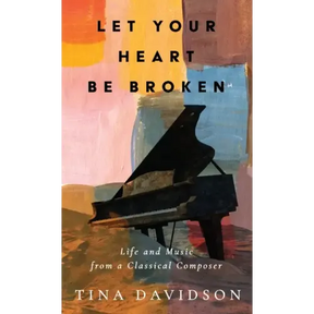 Let Your Heart Be Broken: Life and Music from a Classical Composer