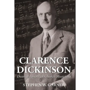 Clarence Dickinson: Dean of American Church Musicians