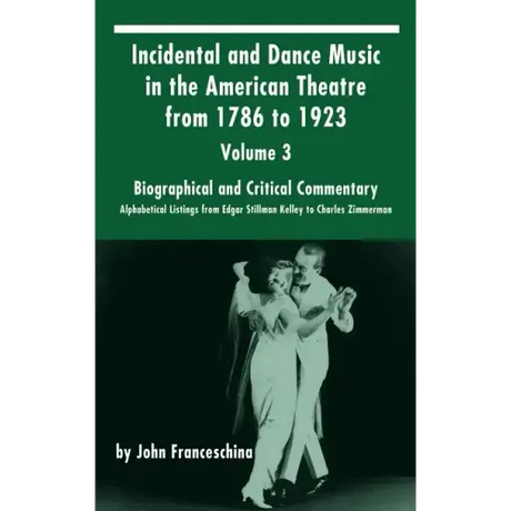 Incidental and Dance Music in the American Theatre from 1786 to 1923: Volume 3, Biographical and Critical Commentary - Alphabetical Listings from Edga
