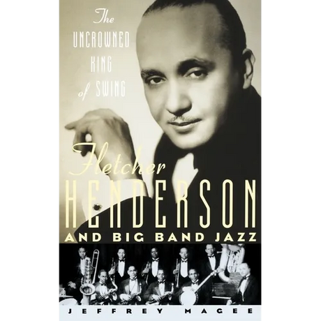 The Uncrowned King of Swing: Fletcher Henderson and Big Band Jazz