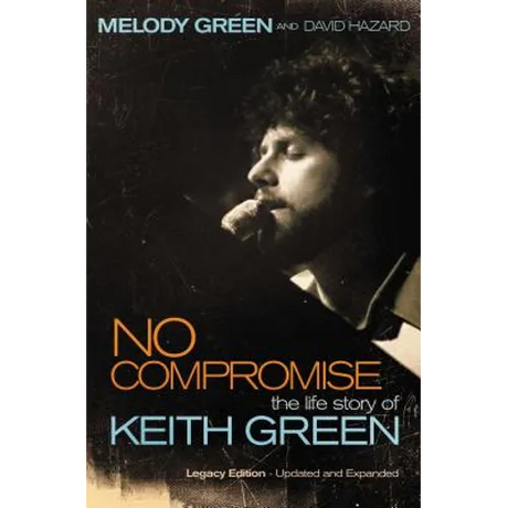 No Compromise: The Life Story of Keith Green (Legacy Edition - Updated and Expanded)