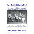Stalebread and the Razzy Dazzy Spasm Band: An Origin Story of Jazz in New Orleans