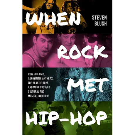 When Rock Met Hip-Hop: How Run-DMC, Aerosmith, Anthrax, the Beastie Boys, and More Crossed Cultural and Musical Boundaries