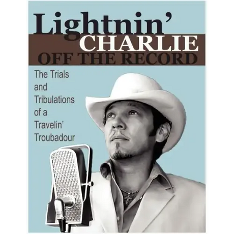 Lightnin' Charlie Off the Record the Trials and Tribulations of a Travelin' Troubadour Second Edition
