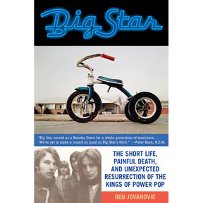 Big Star: The Short Life, Painful Death, and Unexpected Resurrection of the Kings of Power Pop