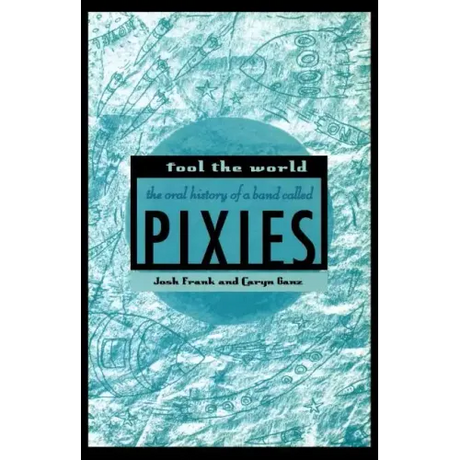 Fool the World: The Oral History of a Band Called Pixies