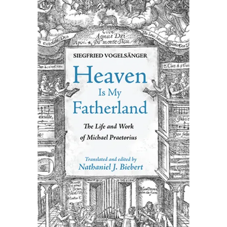 Heaven Is My Fatherland: The Life and Work of Michael Praetorius