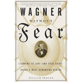 Wagner Without Fear: Learning to Love--And Even Enjoy--Opera's Most Demanding Genius