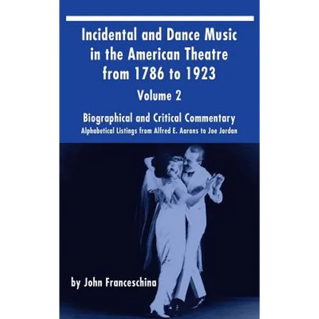 Incidental and Dance Music in the American Theatre from 1786 to 1923 (hardback) Vol. 2: Alphabetical Listings from Alfred E. Aarons to Joe Jordan