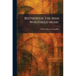Beethoven: The Man Who Freed Music