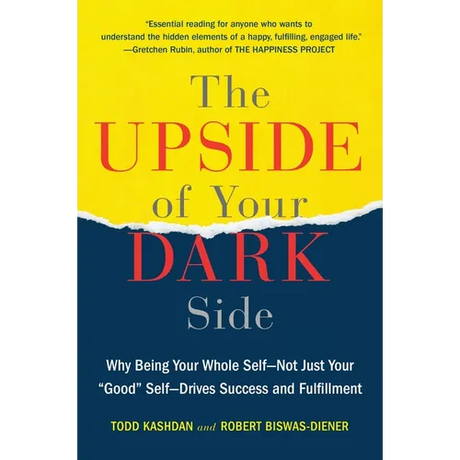 The Upside of Your Dark Side: Why Being Your Whole Self--Not Just Your Good Self--Drives Success and Fulfillment