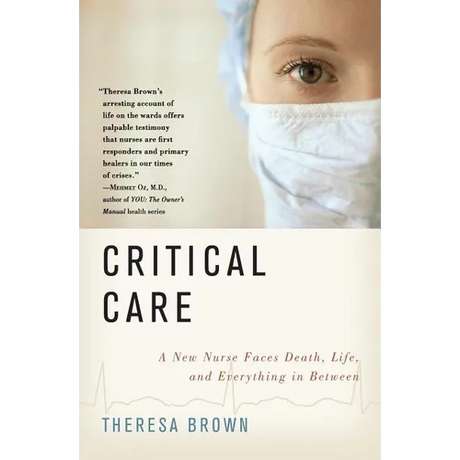Critical Care: A New Nurse Faces Death, Life, and Everything in Between