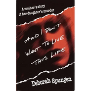And I Don't Want to Live This Life: A Mother's Story of Her Daughter's Murder
