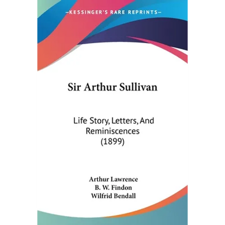 Sir Arthur Sullivan: Life Story, Letters, And Reminiscences (1899)