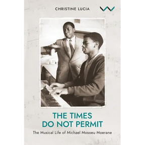 The Times Do Not Permit: The Musical Life of Michael Mosoeu Moerane