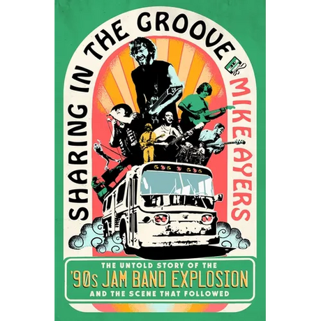 Sharing in the Groove: The Untold Story of the '90s Jam Band Explosion and the Scene That Followed