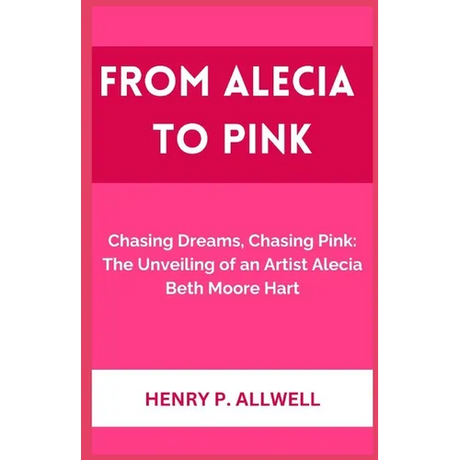 From Alecia to Pink: Chasing Dreams, Chasing Pink: The Unveiling of an Artist Alecia Beth Moore Hart