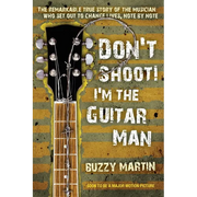 Don't Shoot! I'm the Guitar Man: The Remarkable True Story of the Musician Who Set Out to Change Lives, Note by Note
