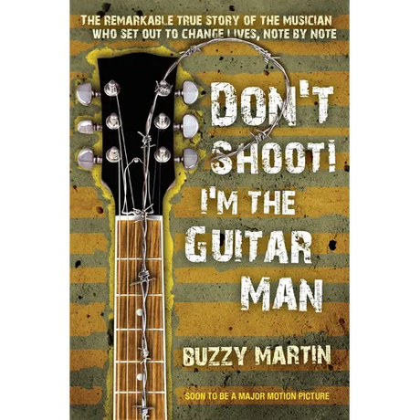 Don't Shoot! I'm the Guitar Man: The Remarkable True Story of the Musician Who Set Out to Change Lives, Note by Note