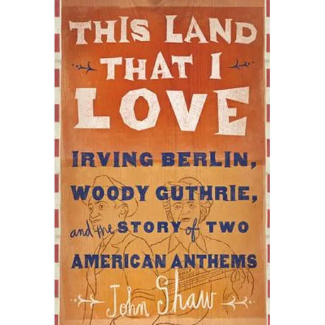 This Land That I Love: Irving Berlin, Woody Guthrie, and the Story of Two American Anthems
