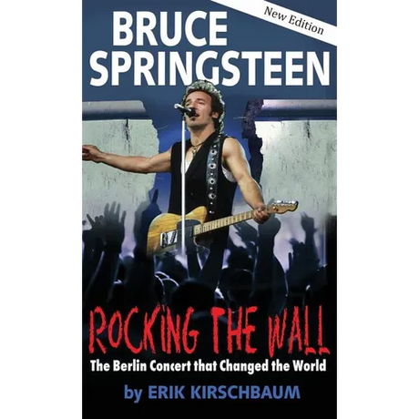 Rocking the Wall. Bruce Springsteen: The Berlin Concert That Changed the World. The Untold Story How the Boss Played Behind the Iron Curtain