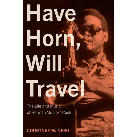 Have Horn, Will Travel: The Life and Music of Herman "Junior" Cook Volume 21