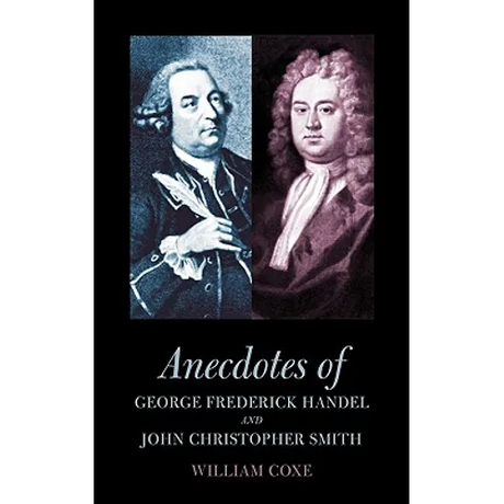 Anecdotes of George Frederick Handel and John Christopher Smith